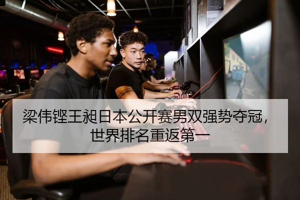 梁伟铿王昶日本公开赛男双强势夺冠，世界排名重返第一